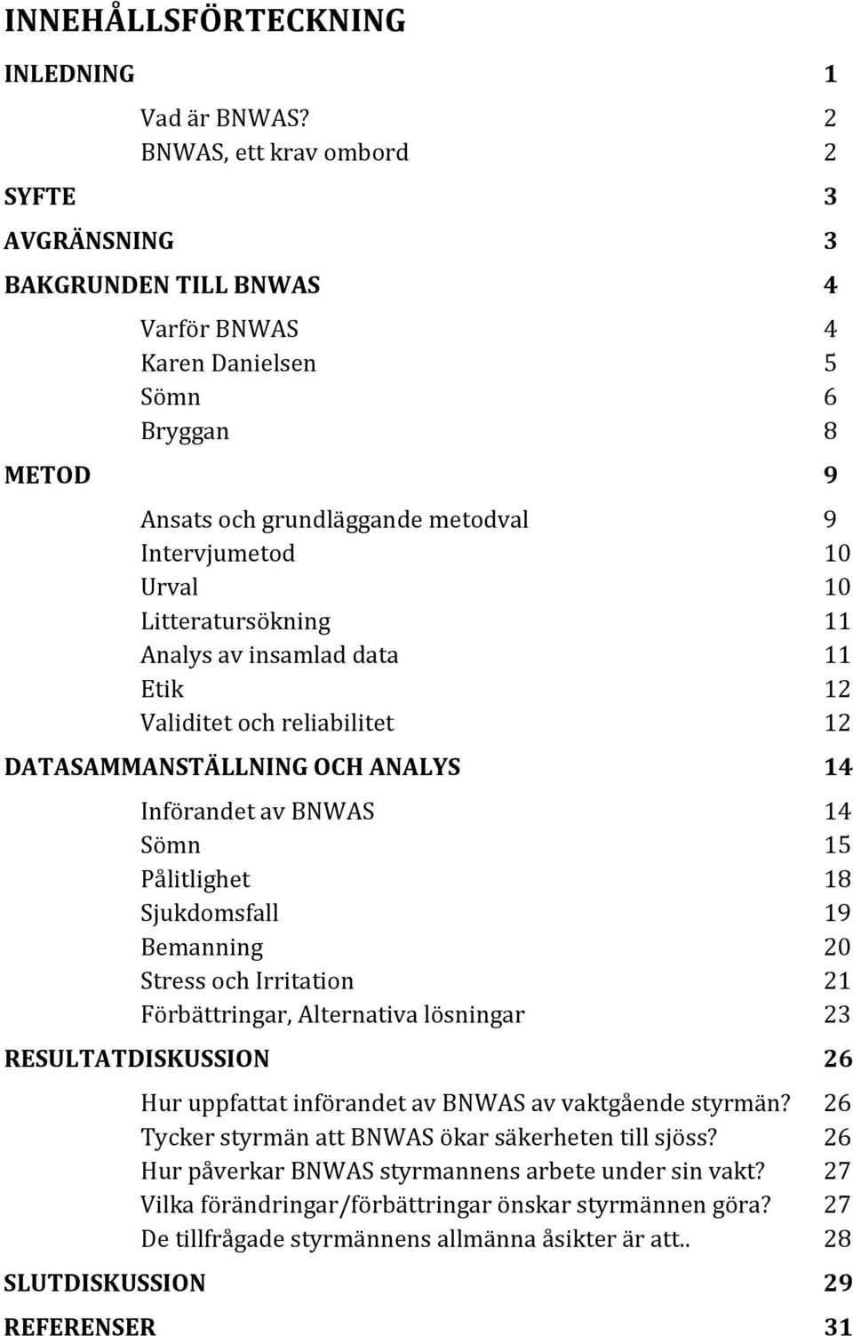 Litteratursökning 11 Analys av insamlad data 11 Etik 12 Validitet och reliabilitet 12 DATASAMMANSTÄLLNING OCH ANALYS 14 Införandet av BNWAS 14 Sömn 15 Pålitlighet 18 Sjukdomsfall 19 Bemanning 20