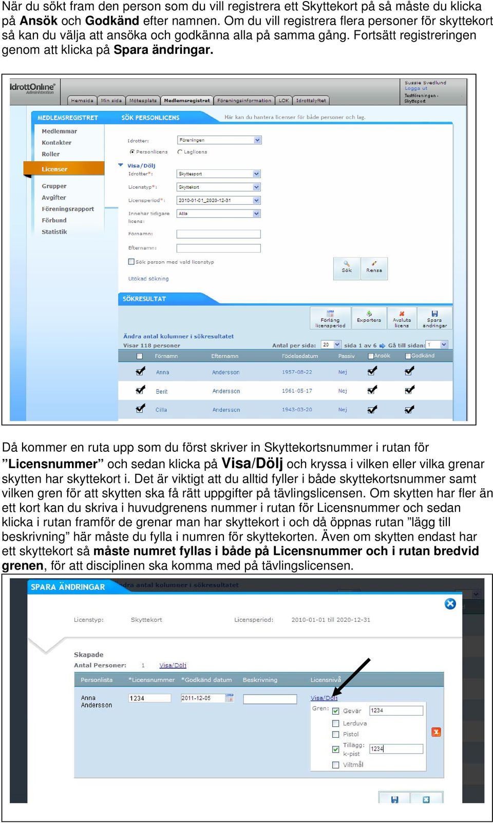 Då kommer en ruta upp som du först skriver in Skyttekortsnummer i rutan för Licensnummer och sedan klicka på Visa/Dölj och kryssa i vilken eller vilka grenar skytten har skyttekort i.