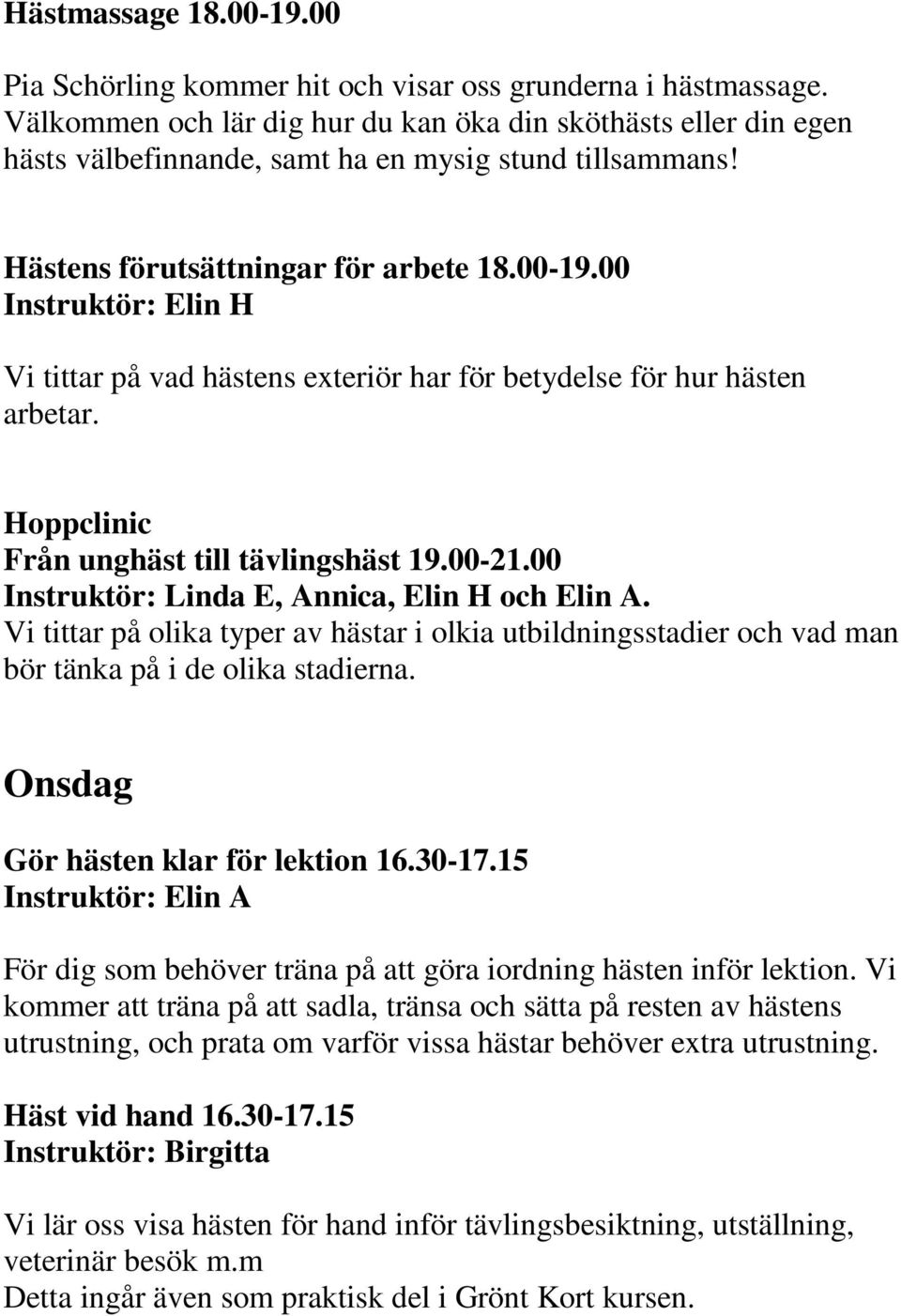 00 Vi tittar på vad hästens exteriör har för betydelse för hur hästen arbetar. Hoppclinic Från unghäst till tävlingshäst 19.00-21.00 Instruktör: Linda E, Annica, Elin H och Elin A.