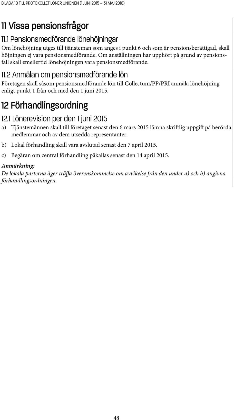 Om anställningen har upphört på grund av pensionsfall skall emellertid lönehöjningen vara pensionsmedförande. 11.