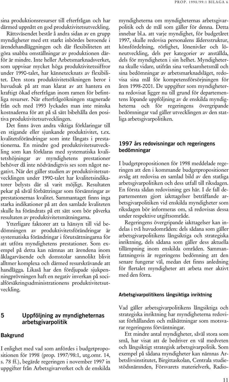 mindre. Inte heller Arbetsmarknadsverket, som uppvisar mycket höga produktivitetssiffror under 1990-talet, har kännetecknats av flexibilitet.