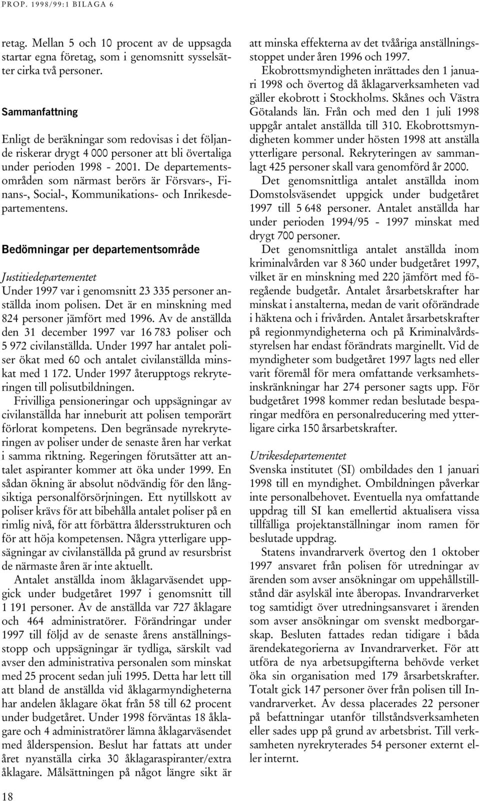 De departementsområden som närmast berörs är Försvars-, Finans-, Social-, Kommunikations- och Inrikesdepartementens.