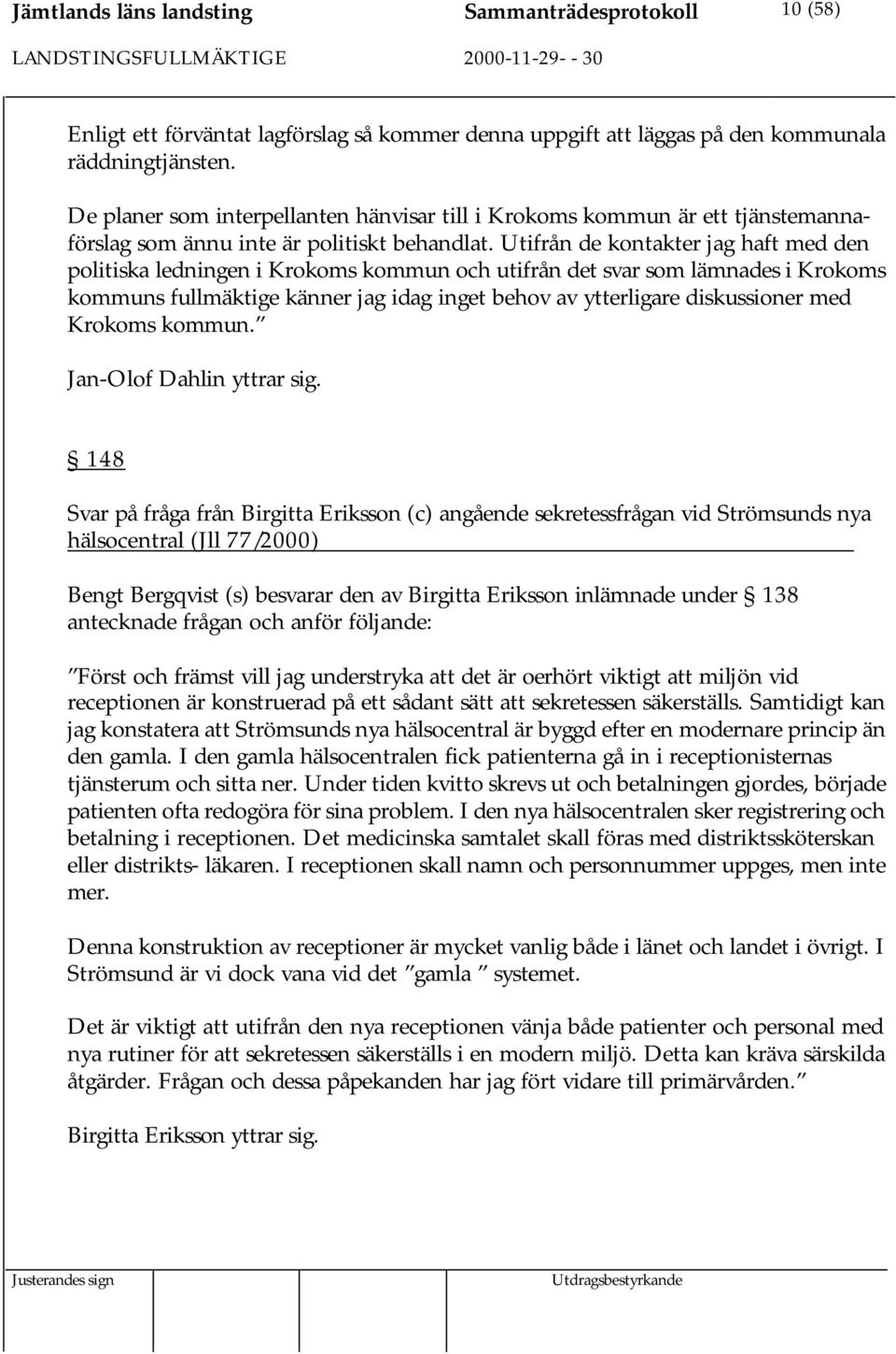 Utifrån de kontakter jag haft med den politiska ledningen i Krokoms kommun och utifrån det svar som lämnades i Krokoms kommuns fullmäktige känner jag idag inget behov av ytterligare diskussioner med