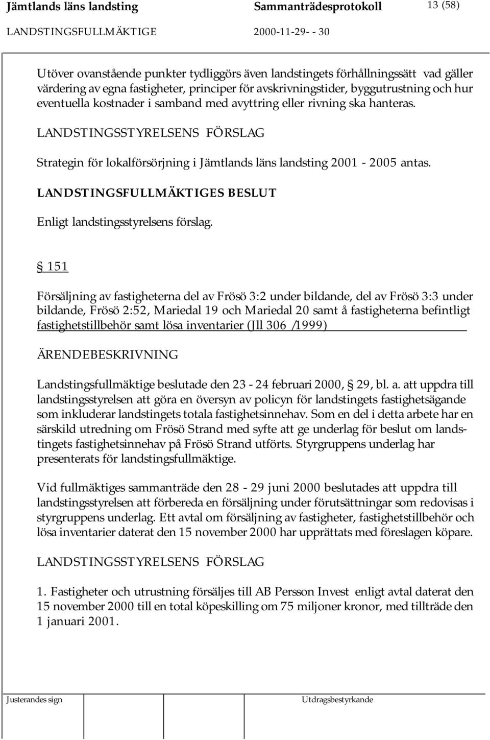 LANDSTINGSSTYRELSENS FÖRSLAG Strategin för lokalförsörjning i Jämtlands läns landsting 2001-2005 antas. Enligt landstingsstyrelsens förslag.