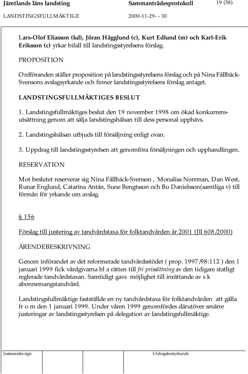 Landstingsfullmäktiges beslut den 19 november 1998 om ökad konkurrensutsättning genom att sälja landstingshälsan till dess personal upphävs. 2. Landstingshälsan utbjuds till försäljning enligt ovan.