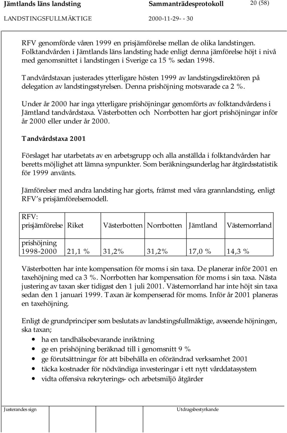 Tandvårdstaxan justerades ytterligare hösten 1999 av landstingsdirektören på delegation av landstingsstyrelsen. Denna prishöjning motsvarade ca 2 %.