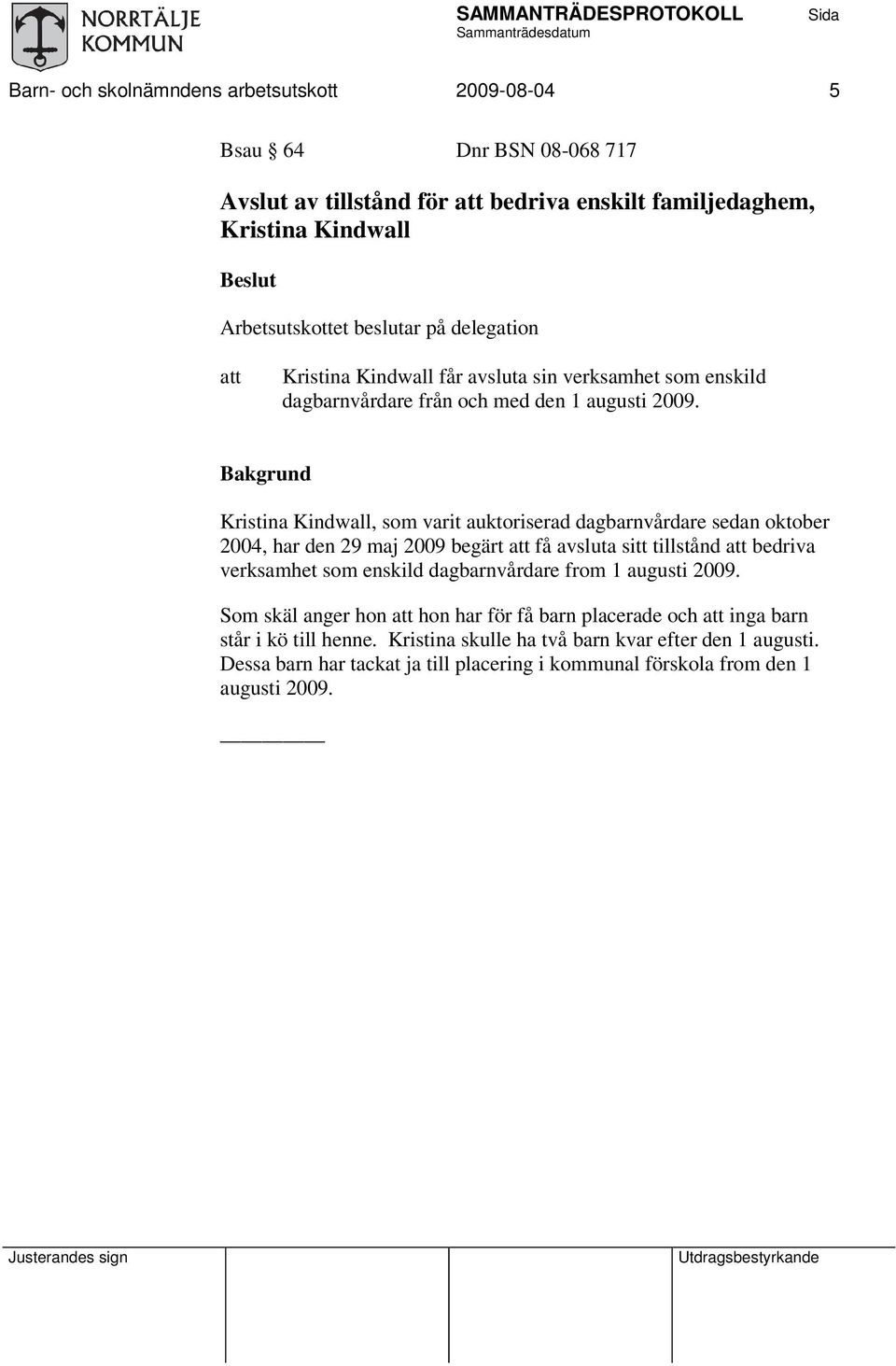 Bakgrund Kristina Kindwall, som varit auktoriserad dagbarnvårdare sedan oktober 2004, har den 29 maj 2009 begärt få avsluta sitt tillstånd bedriva verksamhet som enskild