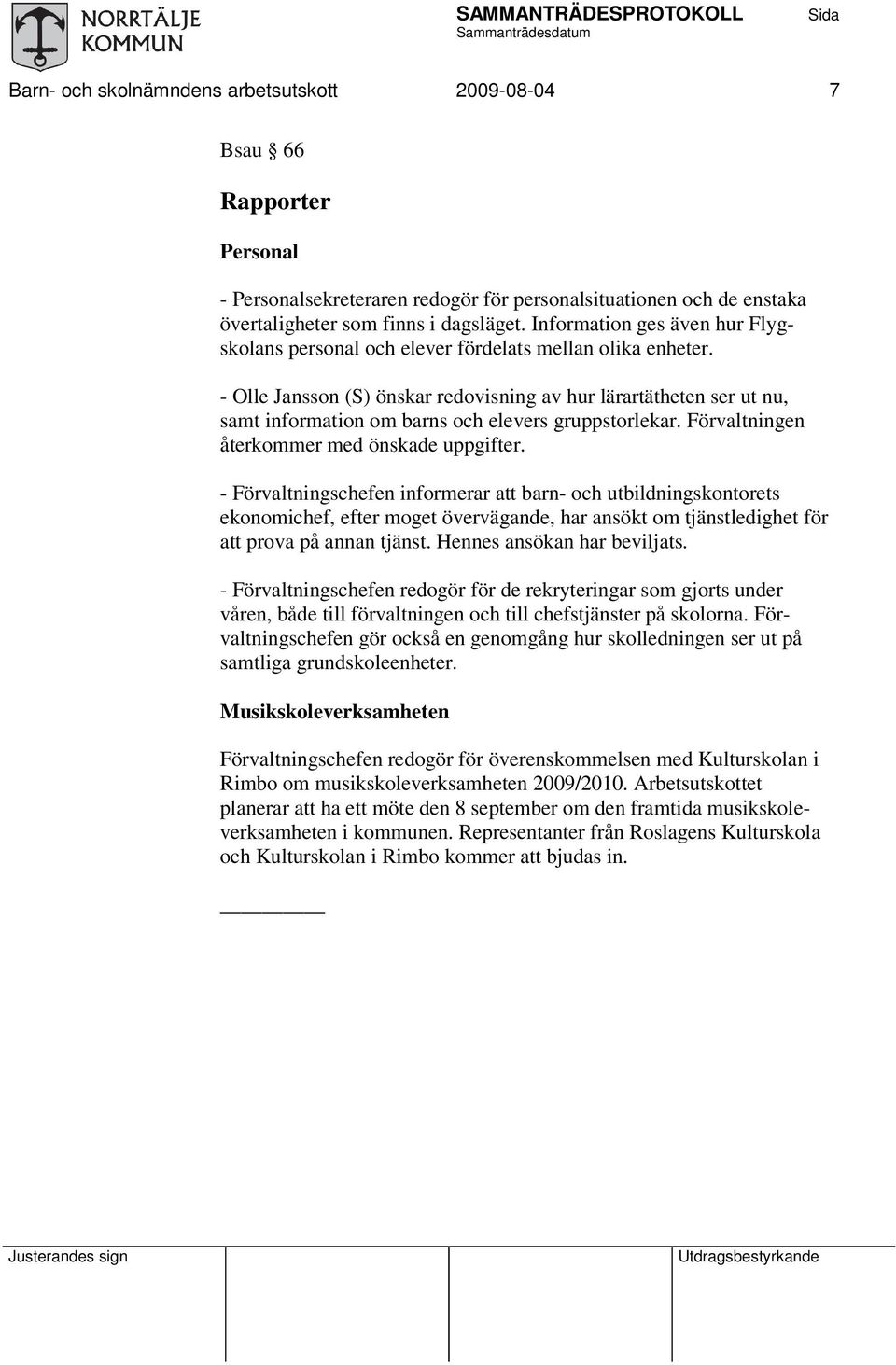 - Olle Jansson (S) önskar redovisning av hur lärartätheten ser ut nu, samt information om barns och elevers gruppstorlekar. Förvaltningen återkommer med önskade uppgifter.