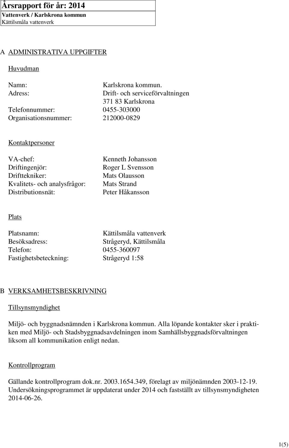 Drift- och serviceförvaltningen 371 83 Karlskrona Kontaktpersoner VA-chef: Driftingenjör: Drifttekniker: Kvalitets- och analysfrågor: Distributionsnät: Kenneth Johansson Roger L Svensson Mats