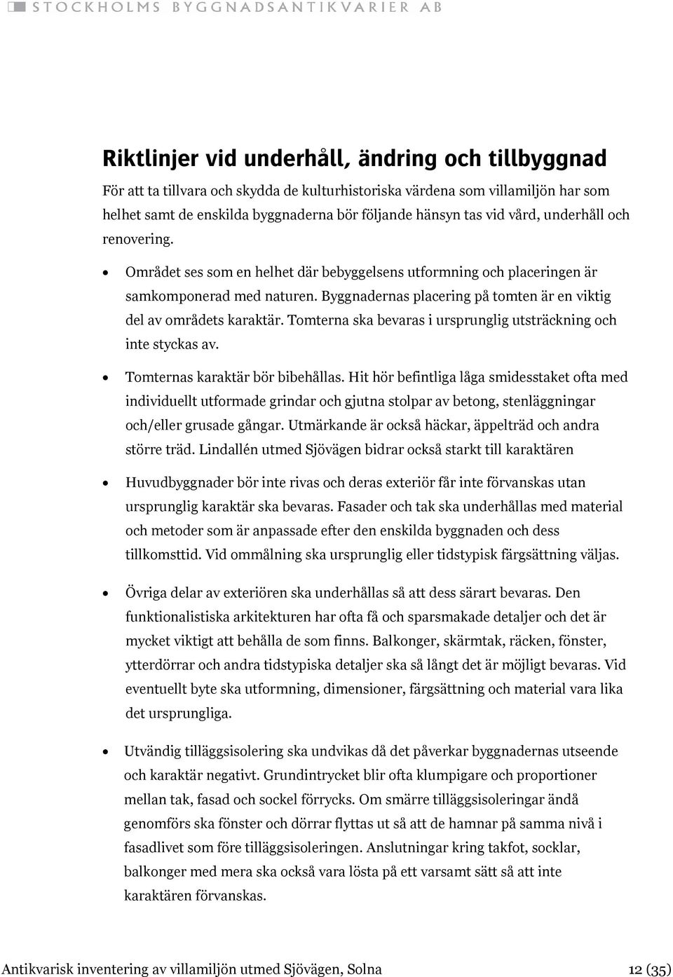 Byggnadernas placering på tomten är en viktig del av områdets karaktär. Tomterna ska bevaras i ursprunglig utsträckning och inte styckas av. Tomternas karaktär bör bibehållas.