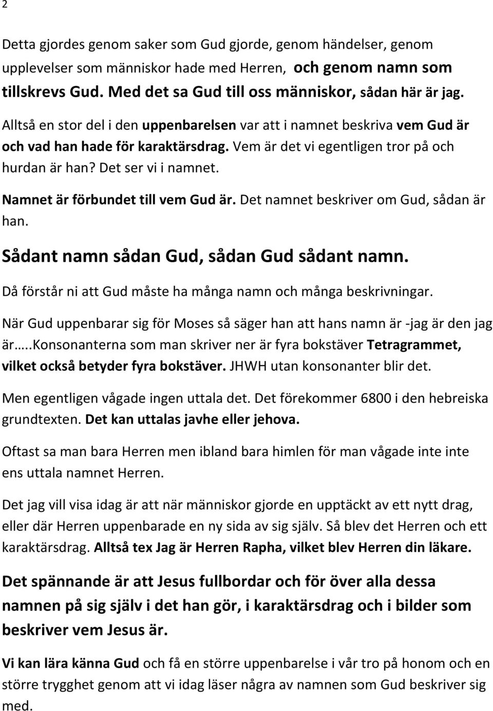 Namnet är förbundet till vem Gud är. Det namnet beskriver om Gud, sådan är han. Sådant namn sådan Gud, sådan Gud sådant namn. Då förstår ni att Gud måste ha många namn och många beskrivningar.