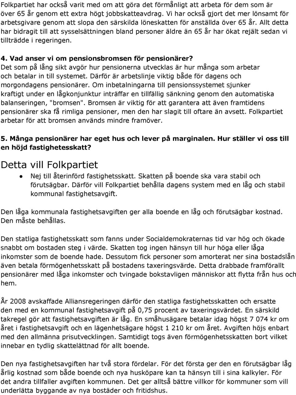 Allt detta har bidragit till att sysselsättningen bland personer äldre än 65 år har ökat rejält sedan vi tillträdde i regeringen. 4. Vad anser vi om pensionsbromsen för pensionärer?