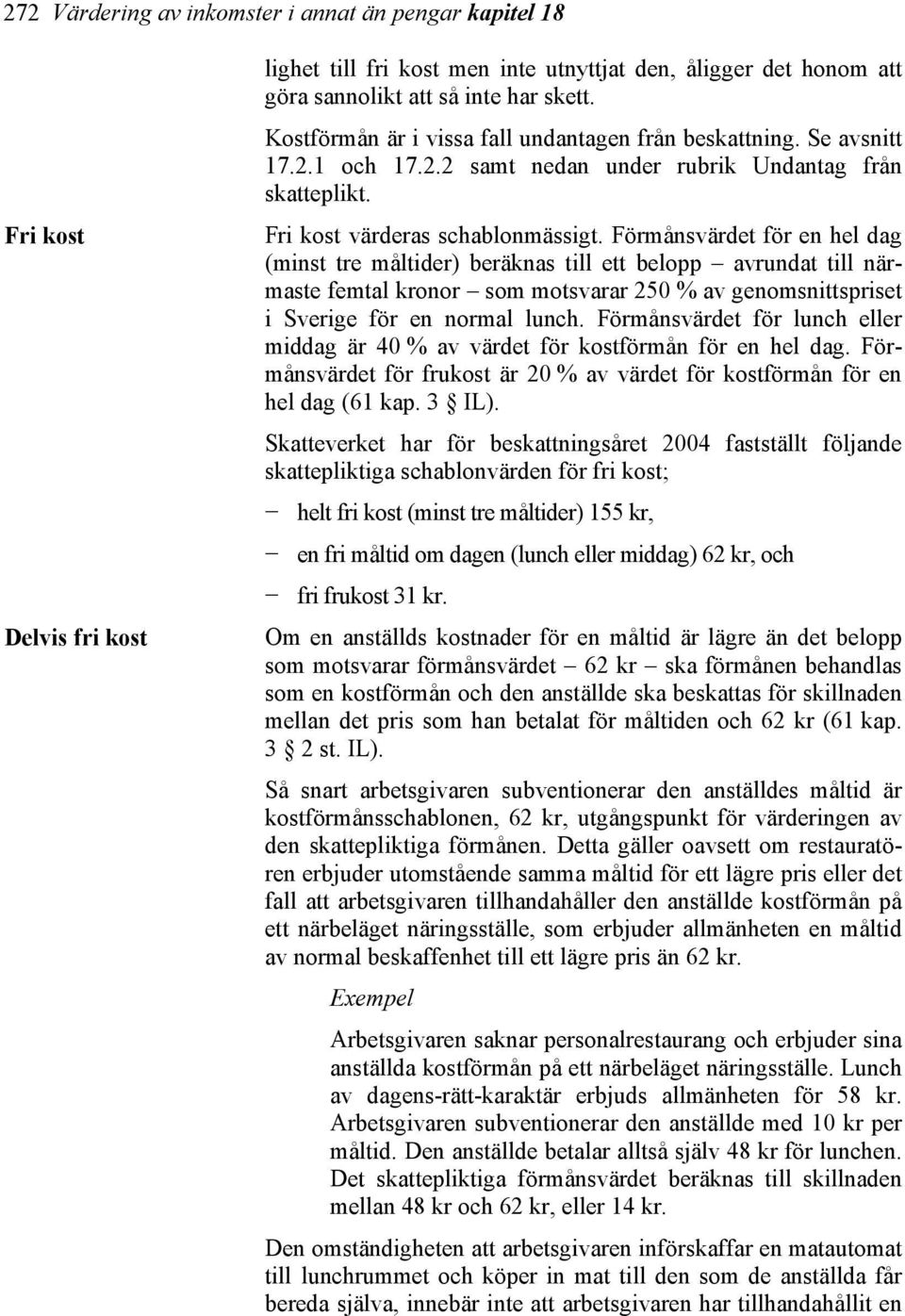 Förmånsvärdet för en hel dag (minst tre måltider) beräknas till ett belopp avrundat till närmaste femtal kronor som motsvarar 250 % av genomsnittspriset i Sverige för en normal lunch.