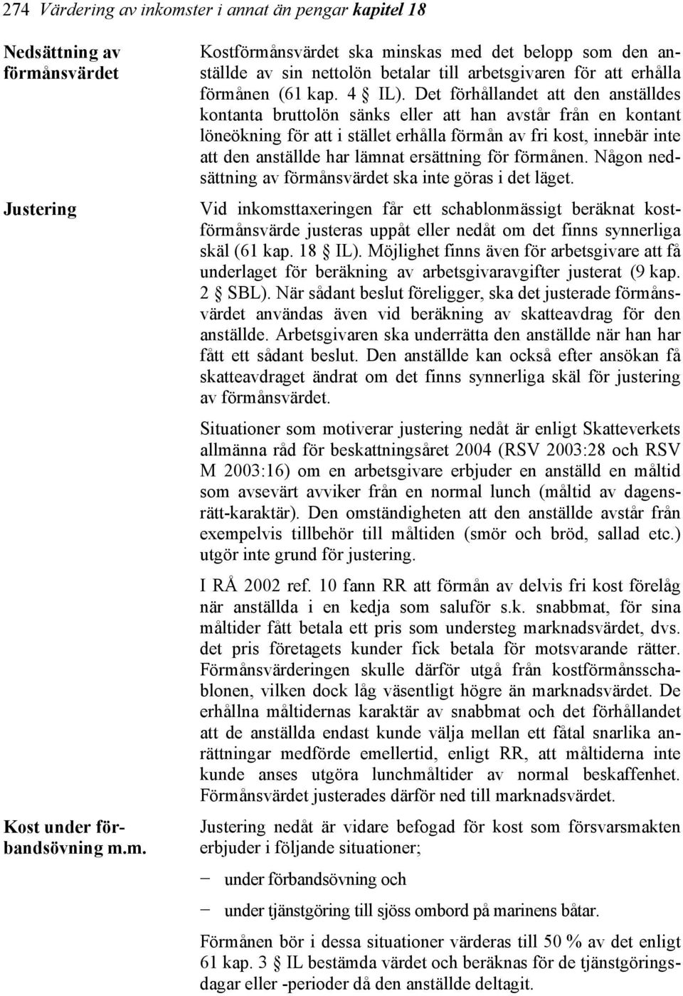 Det förhållandet att den anställdes kontanta bruttolön sänks eller att han avstår från en kontant löneökning för att i stället erhålla förmån av fri kost, innebär inte att den anställde har lämnat