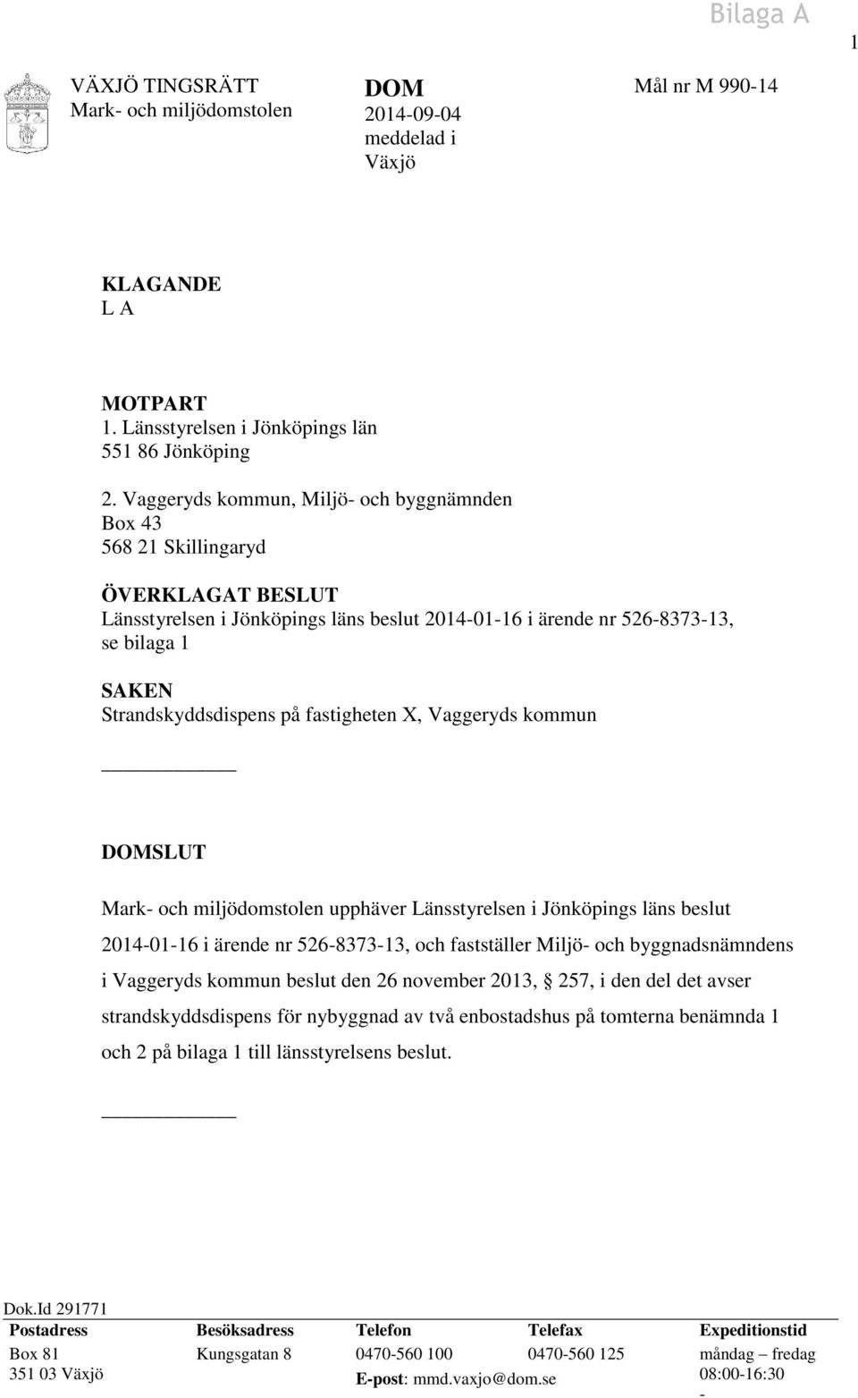 på fastigheten X, Vaggeryds kommun DOMSLUT Mark- och miljödomstolen upphäver Länsstyrelsen i Jönköpings läns beslut 2014-01-16 i ärende nr 526-8373-13, och fastställer Miljö- och byggnadsnämndens i