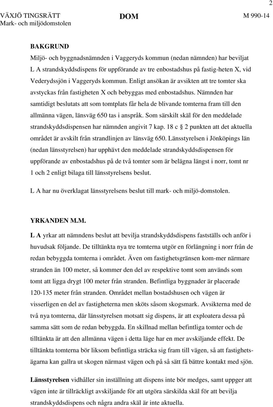 Nämnden har samtidigt beslutats att som tomtplats får hela de blivande tomterna fram till den allmänna vägen, länsväg 650 tas i anspråk.