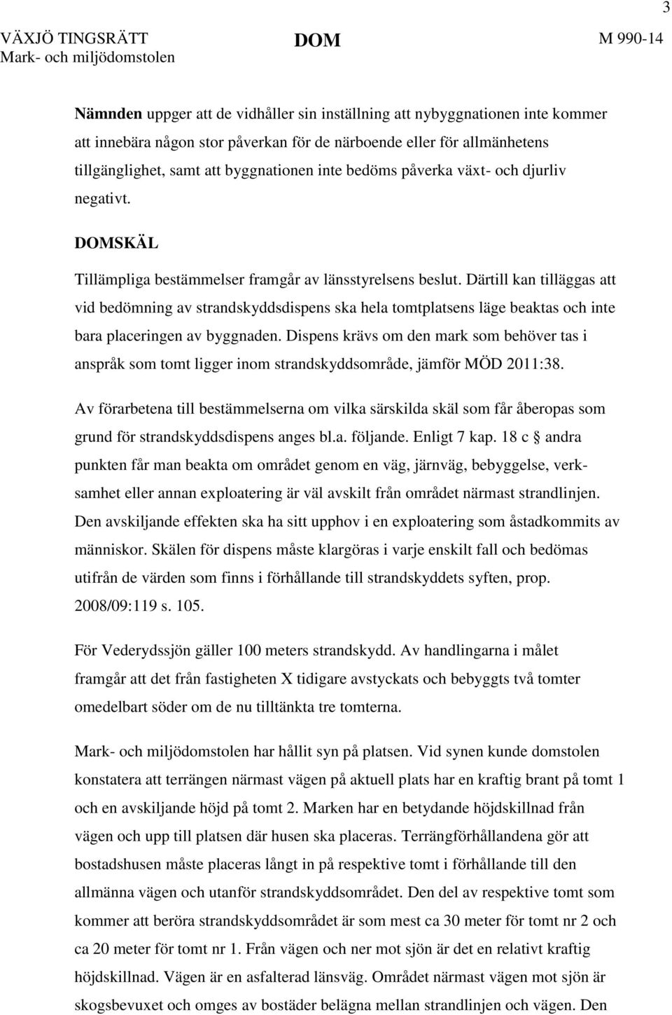 Därtill kan tilläggas att vid bedömning av strandskyddsdispens ska hela tomtplatsens läge beaktas och inte bara placeringen av byggnaden.