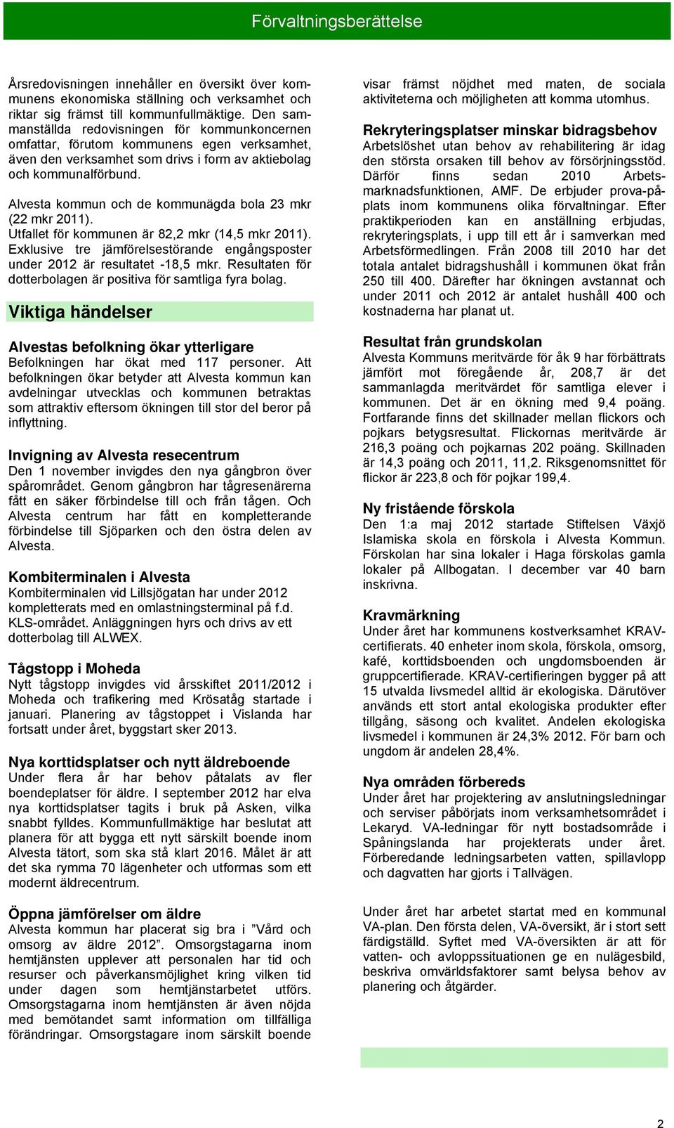 Alvesta kommun och de kommunägda bola 23 mkr (22 mkr 2011). Utfallet för kommunen är 82,2 mkr (14,5 mkr 2011). Exklusive tre jämförelsestörande engångsposter under 2012 är resultatet -18,5 mkr.