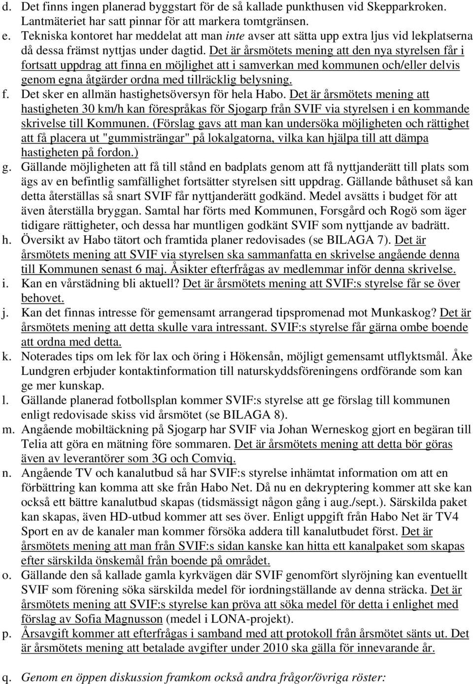 Det är årsmötets mening att den nya styrelsen får i fortsatt uppdrag att finna en möjlighet att i samverkan med kommunen och/eller delvis genom egna åtgärder ordna med tillräcklig belysning. f. Det sker en allmän hastighetsöversyn för hela Habo.