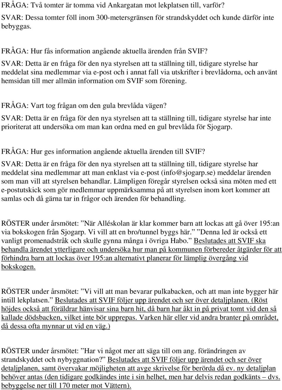 SVAR: Detta är en fråga för den nya styrelsen att ta ställning till, tidigare styrelse har meddelat sina medlemmar via e-post och i annat fall via utskrifter i brevlådorna, och använt hemsidan till