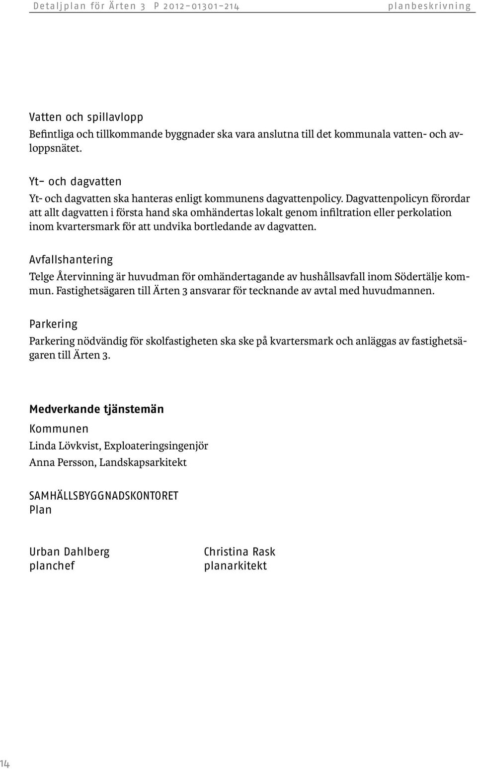 Dagvattenpolicyn förordar att allt dagvatten i första hand ska omhändertas lokalt genom infiltration eller perkolation inom kvartersmark för att undvika bortledande av dagvatten.