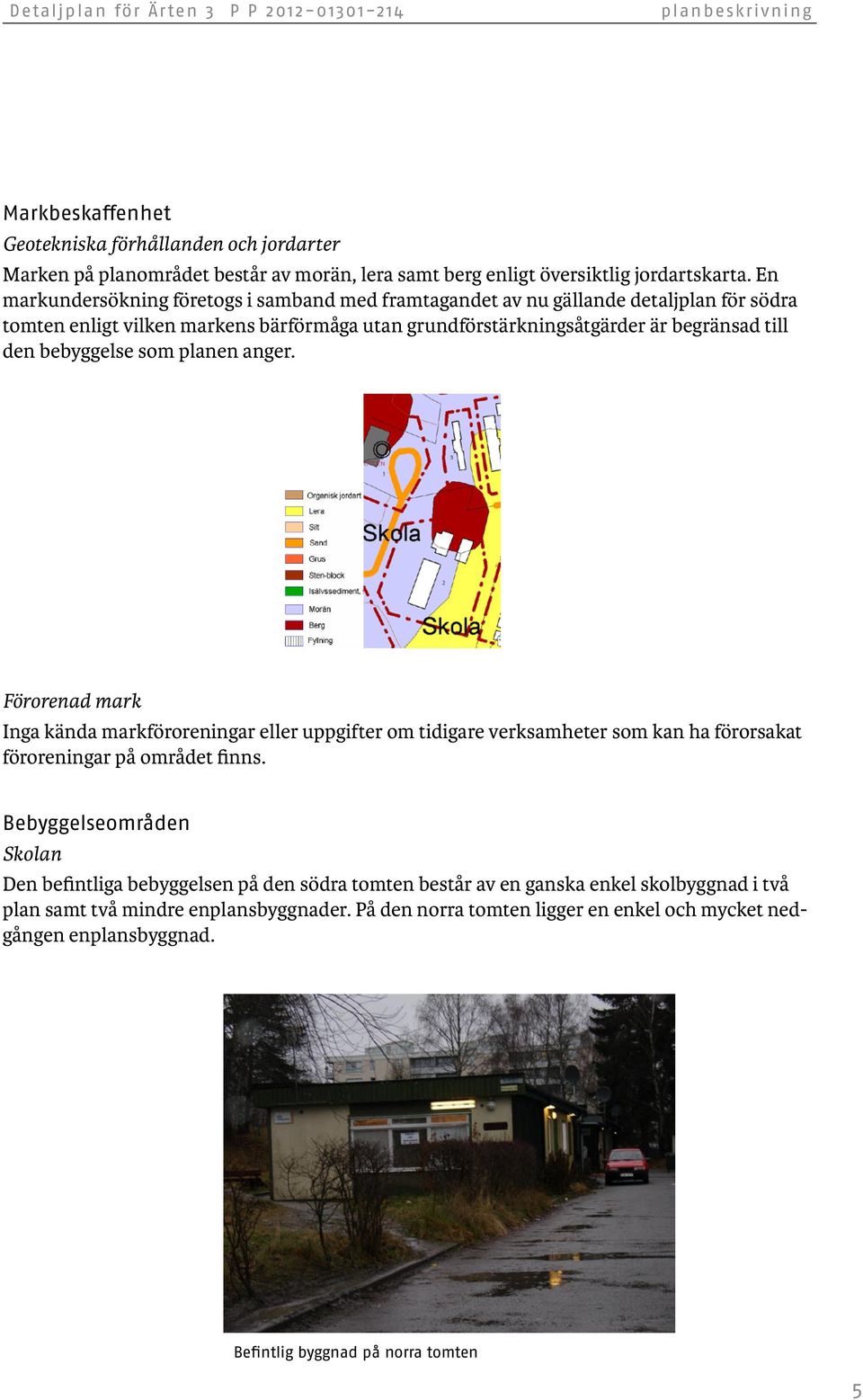 som planen anger. Förorenad mark Inga kända markföroreningar eller uppgifter om tidigare verksamheter som kan ha förorsakat föroreningar på området finns.