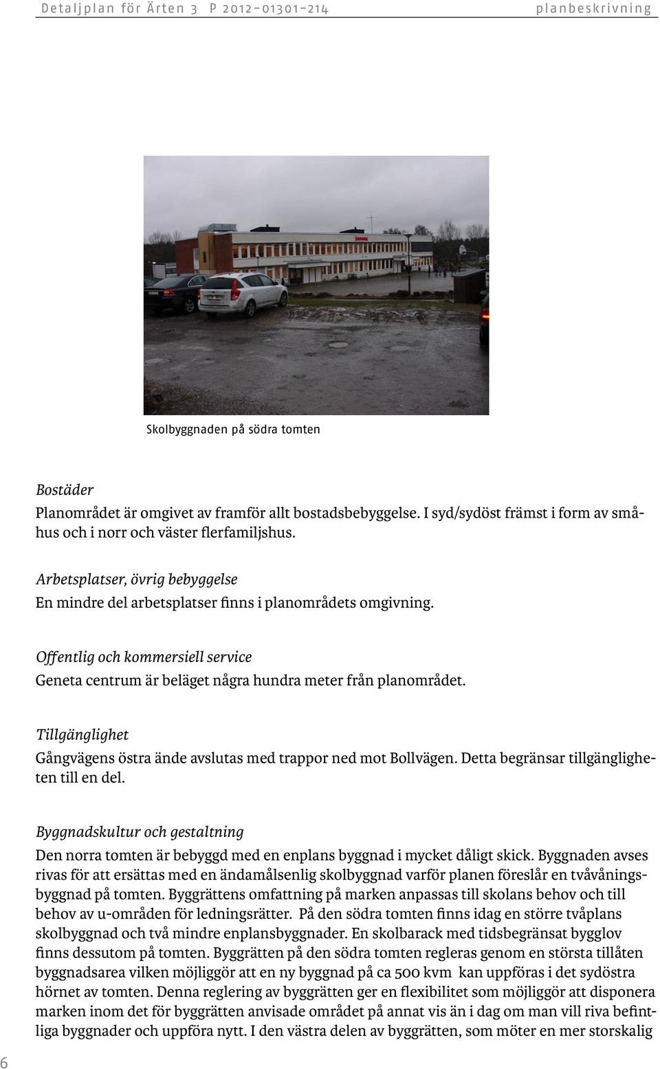 Offentlig och kommersiell service Geneta centrum är beläget några hundra meter från planområdet. Tillgänglighet Gångvägens östra ände avslutas med trappor ned mot Bollvägen.