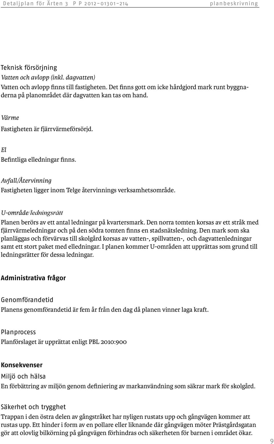 Avfall/Återvinning Fastigheten ligger inom Telge återvinnings verksamhetsområde. U-område/ledningsrätt Planen berörs av ett antal ledningar på kvartersmark.