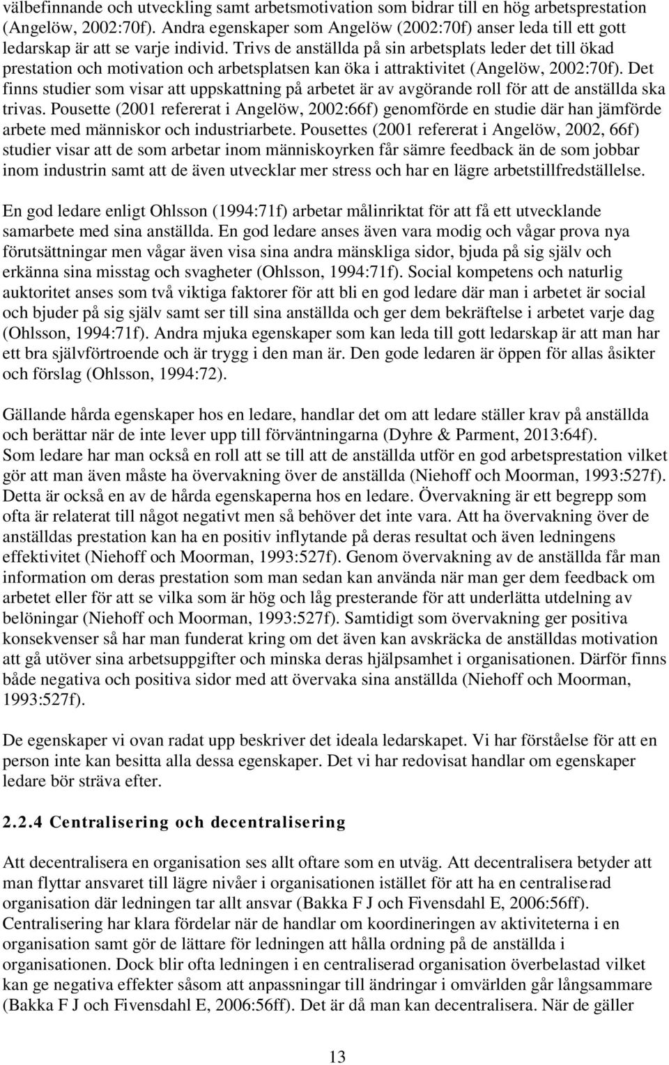 Trivs de anställda på sin arbetsplats leder det till ökad prestation och motivation och arbetsplatsen kan öka i attraktivitet (Angelöw, 2002:70f).