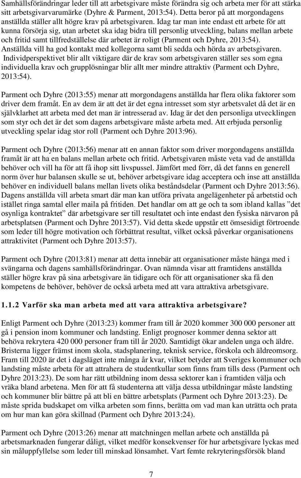 Idag tar man inte endast ett arbete för att kunna försörja sig, utan arbetet ska idag bidra till personlig utveckling, balans mellan arbete och fritid samt tillfredställelse där arbetet är roligt
