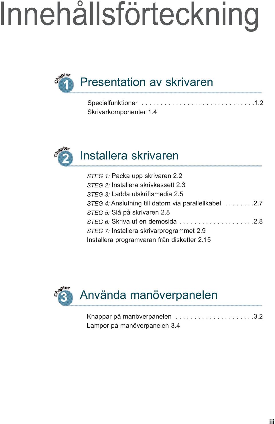 5 STEG 4: Anslutning till datorn via parallellkabel........2.7 STEG 5: Slå på skrivaren 2.8 STEG 6: Skriva ut en demosida....................2.8 STEG 7: Installera skrivarprogrammet 2.