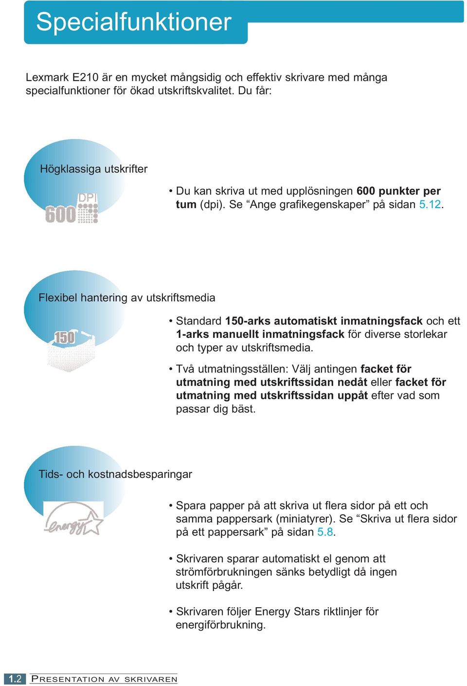 Flexibel hantering av utskriftsmedia Standard 150-arks automatiskt inmatningsfack och ett 1-arks manuellt inmatningsfack för diverse storlekar och typer av utskriftsmedia.