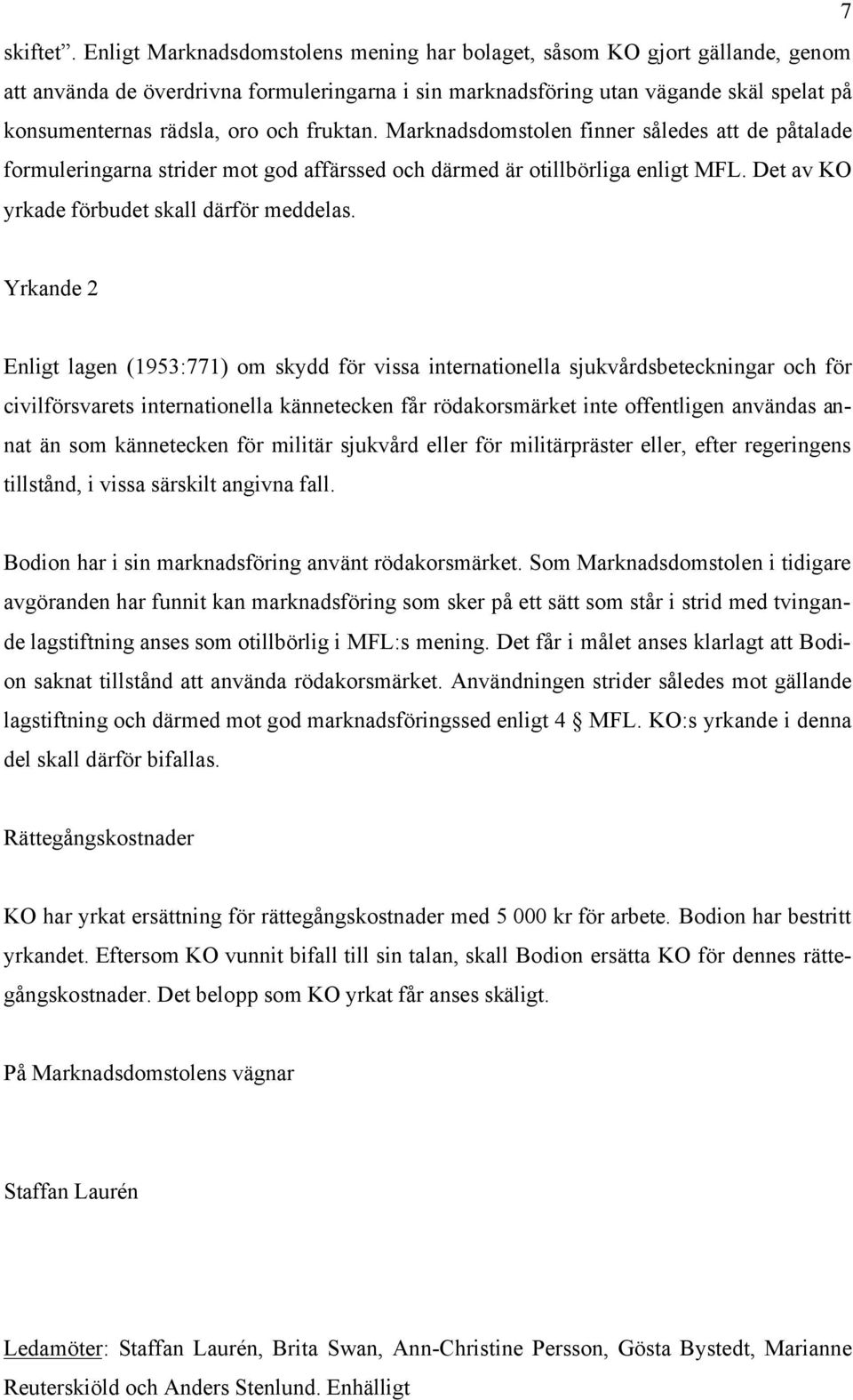 fruktan. Marknadsdomstolen finner således att de påtalade formuleringarna strider mot god affärssed och därmed är otillbörliga enligt MFL. Det av KO yrkade förbudet skall därför meddelas.