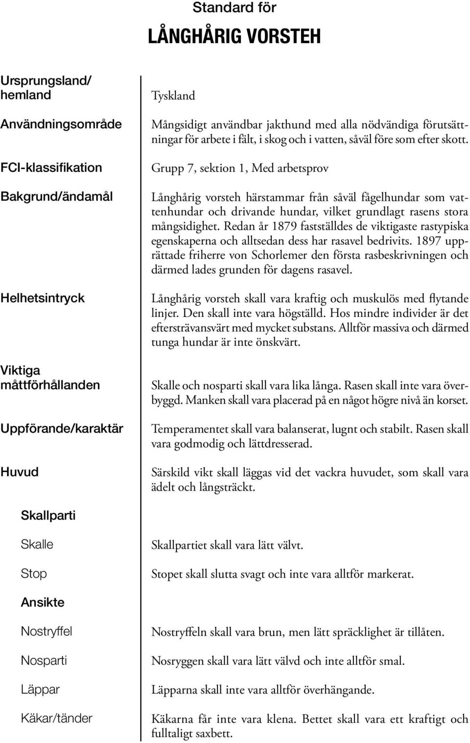 Grupp 7, sektion 1, Med arbetsprov Långhårig vorsteh härstammar från såväl fågelhundar som vattenhundar och drivande hundar, vilket grundlagt rasens stora mångsidighet.