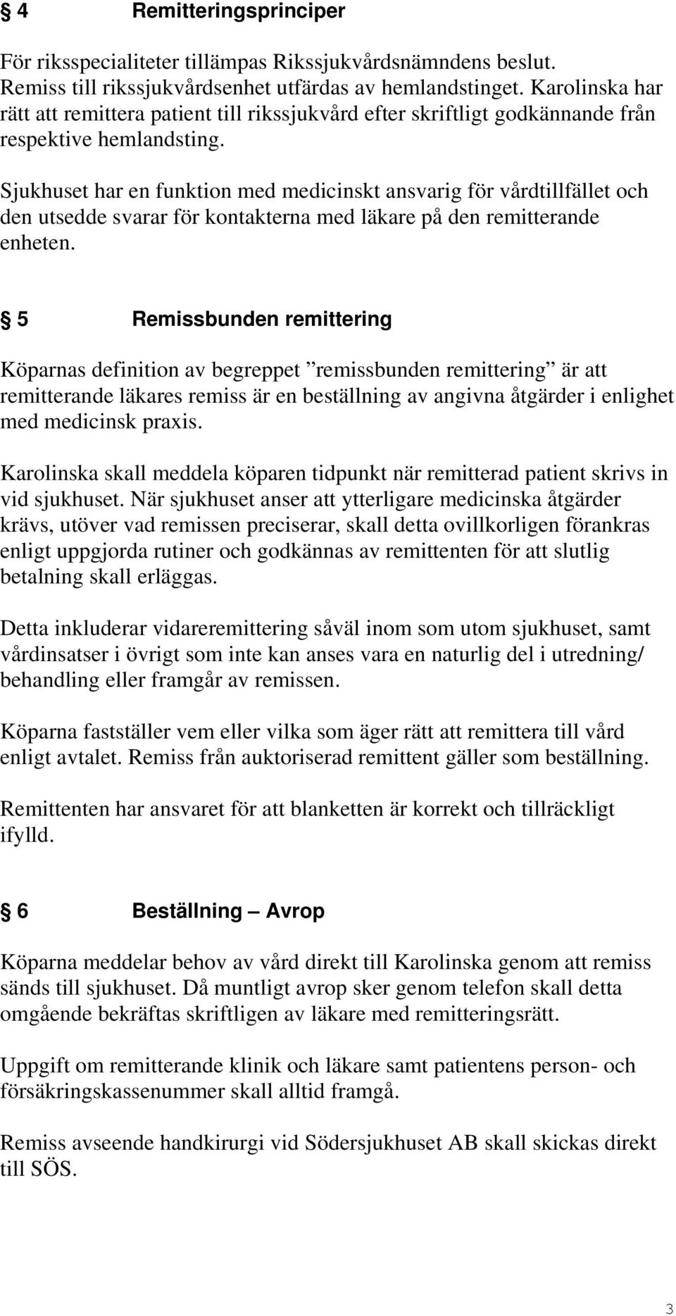 Sjukhuset har en funktion med medicinskt ansvarig för vårdtillfället och den utsedde svarar för kontakterna med läkare på den remitterande enheten.