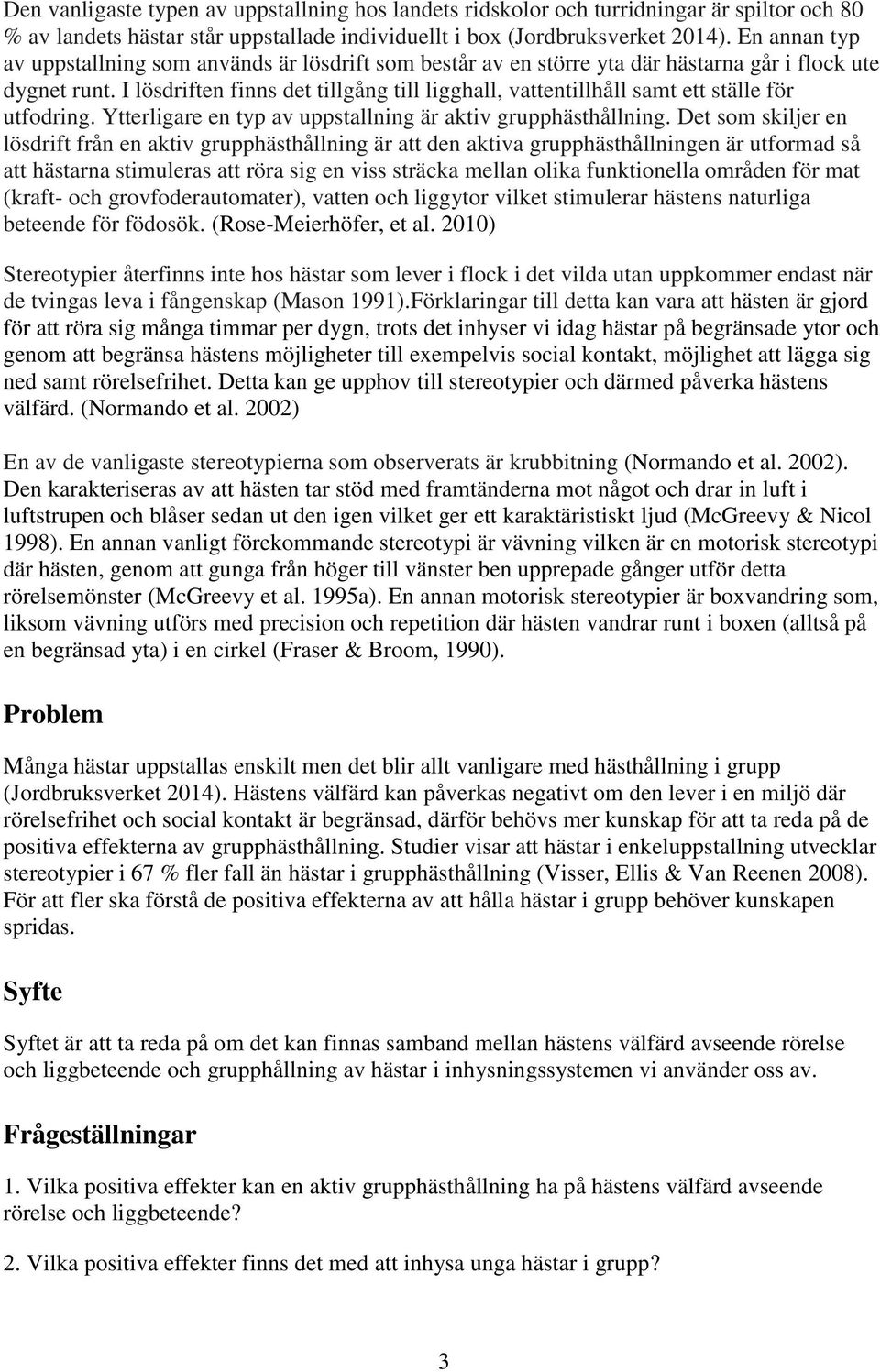 I lösdriften finns det tillgång till ligghall, vattentillhåll samt ett ställe för utfodring. Ytterligare en typ av uppstallning är aktiv grupphästhållning.