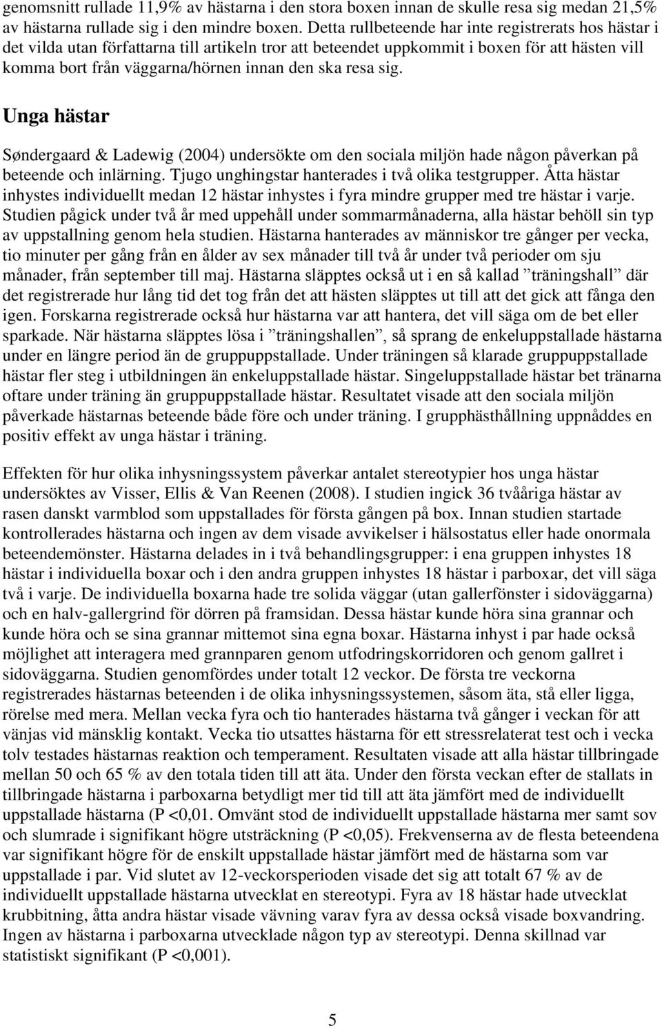 resa sig. Unga hästar Søndergaard & Ladewig (2004) undersökte om den sociala miljön hade någon påverkan på beteende och inlärning. Tjugo unghingstar hanterades i två olika testgrupper.