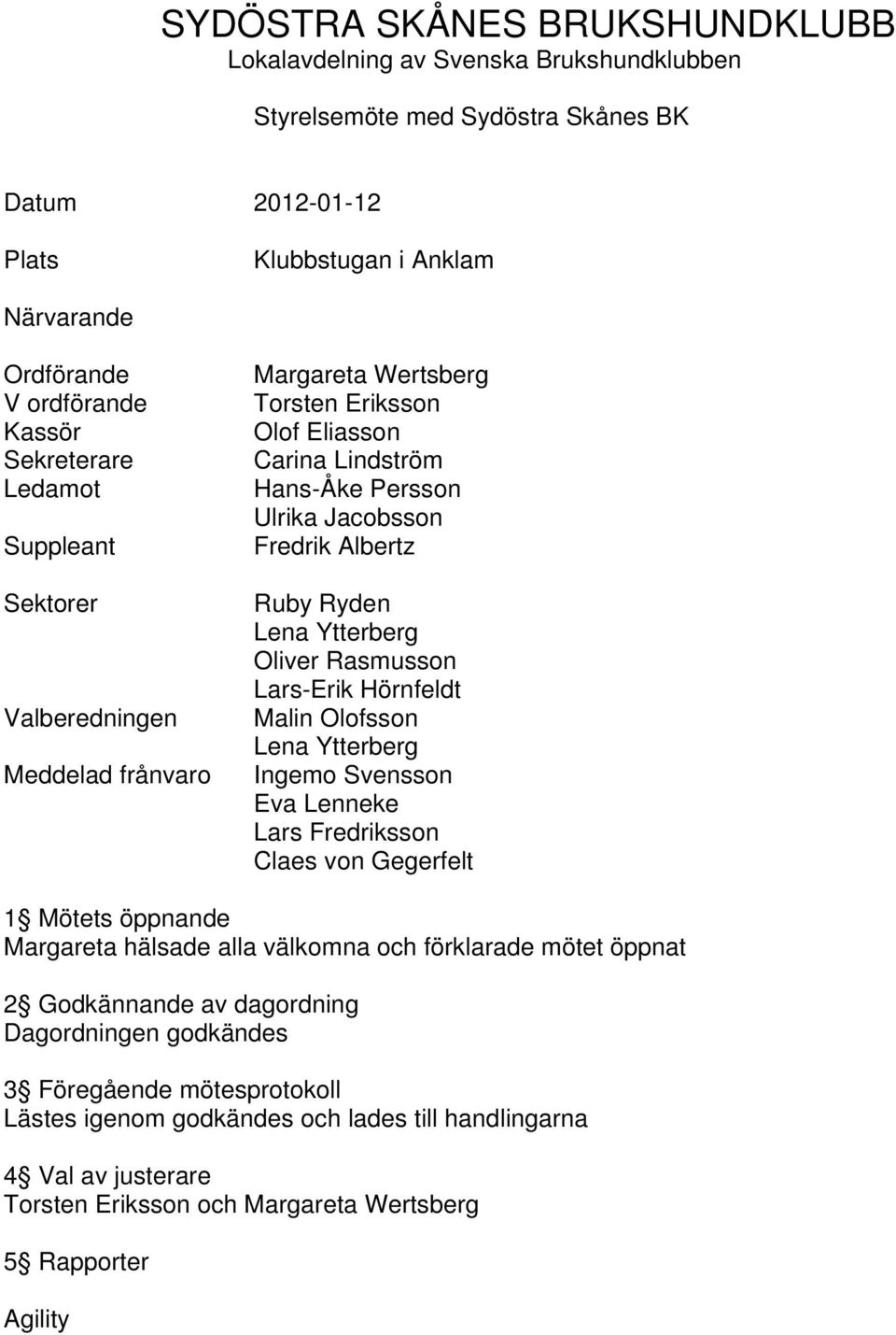 Oliver Rasmusson Lars-Erik Hörnfeldt Malin Olofsson Lena Ytterberg Ingemo Svensson Eva Lenneke Lars Fredriksson Claes von Gegerfelt 1 Mötets öppnande Margareta hälsade alla välkomna och förklarade