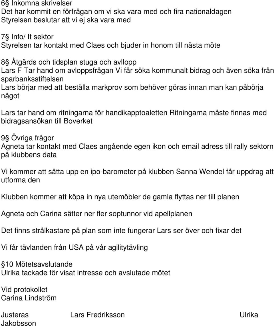 markprov som behöver göras innan man kan påbörja något Lars tar hand om ritningarna för handikapptoaletten Ritningarna måste finnas med bidragsansökan till Boverket 9 Övriga frågor Agneta tar kontakt