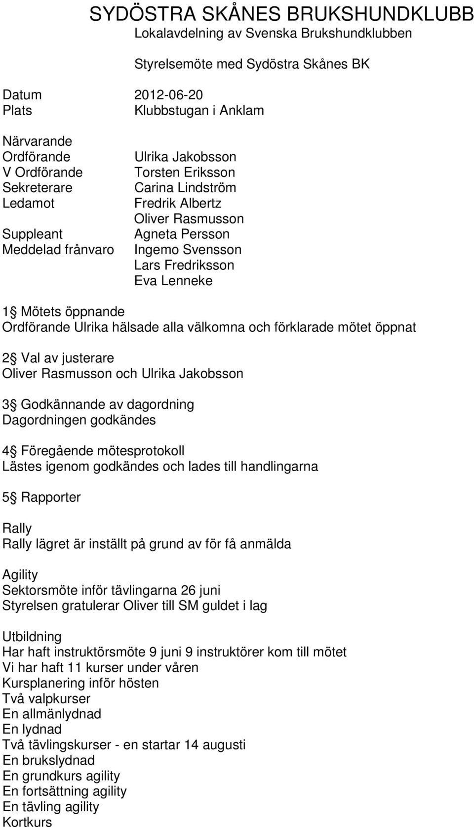 Ordförande Ulrika hälsade alla välkomna och förklarade mötet öppnat 2 Val av justerare Oliver Rasmusson och Ulrika Jakobsson 3 Godkännande av dagordning Dagordningen godkändes 4 Föregående