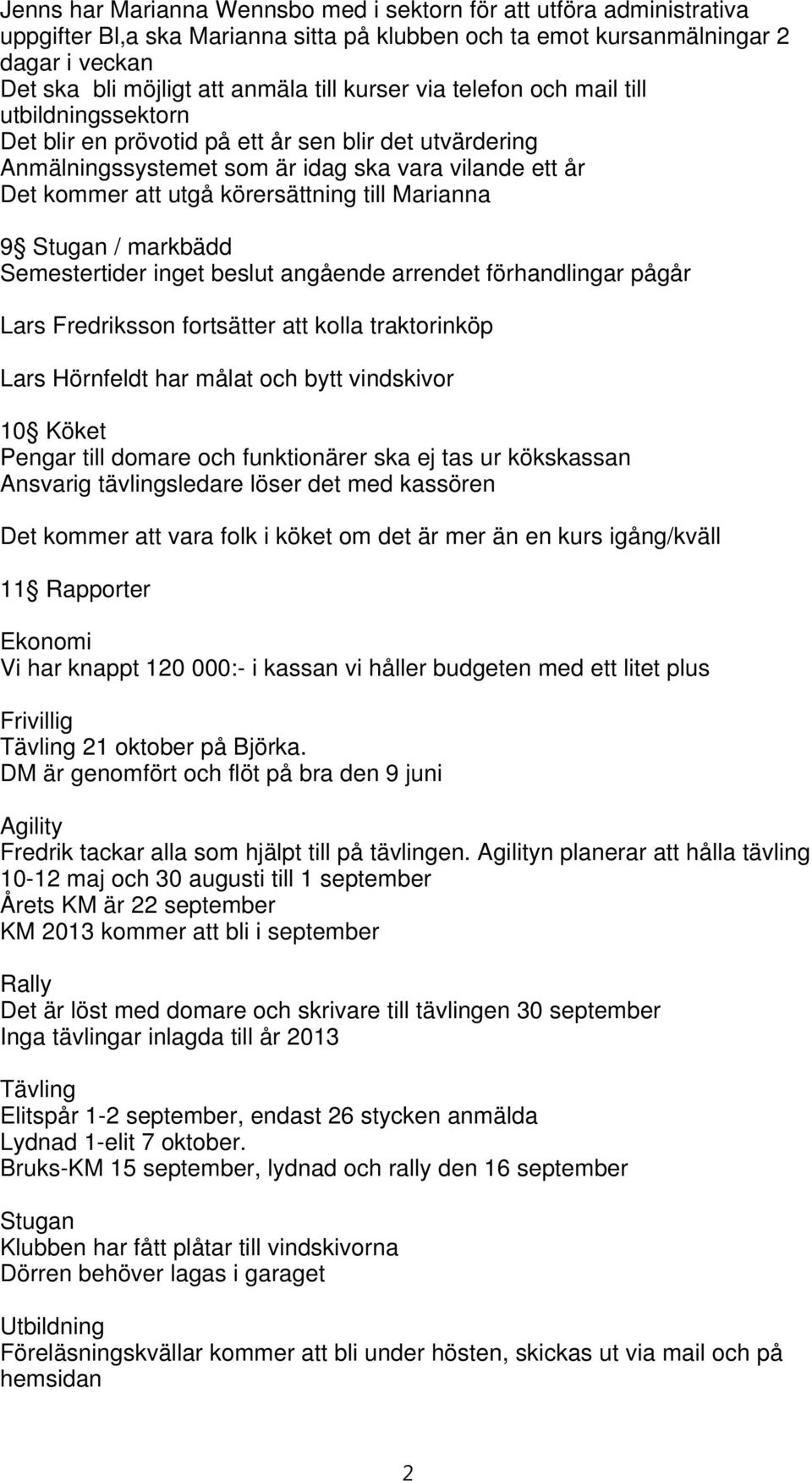 till Marianna 9 Stugan / markbädd Semestertider inget beslut angående arrendet förhandlingar pågår Lars Fredriksson fortsätter att kolla traktorinköp Lars Hörnfeldt har målat och bytt vindskivor 10