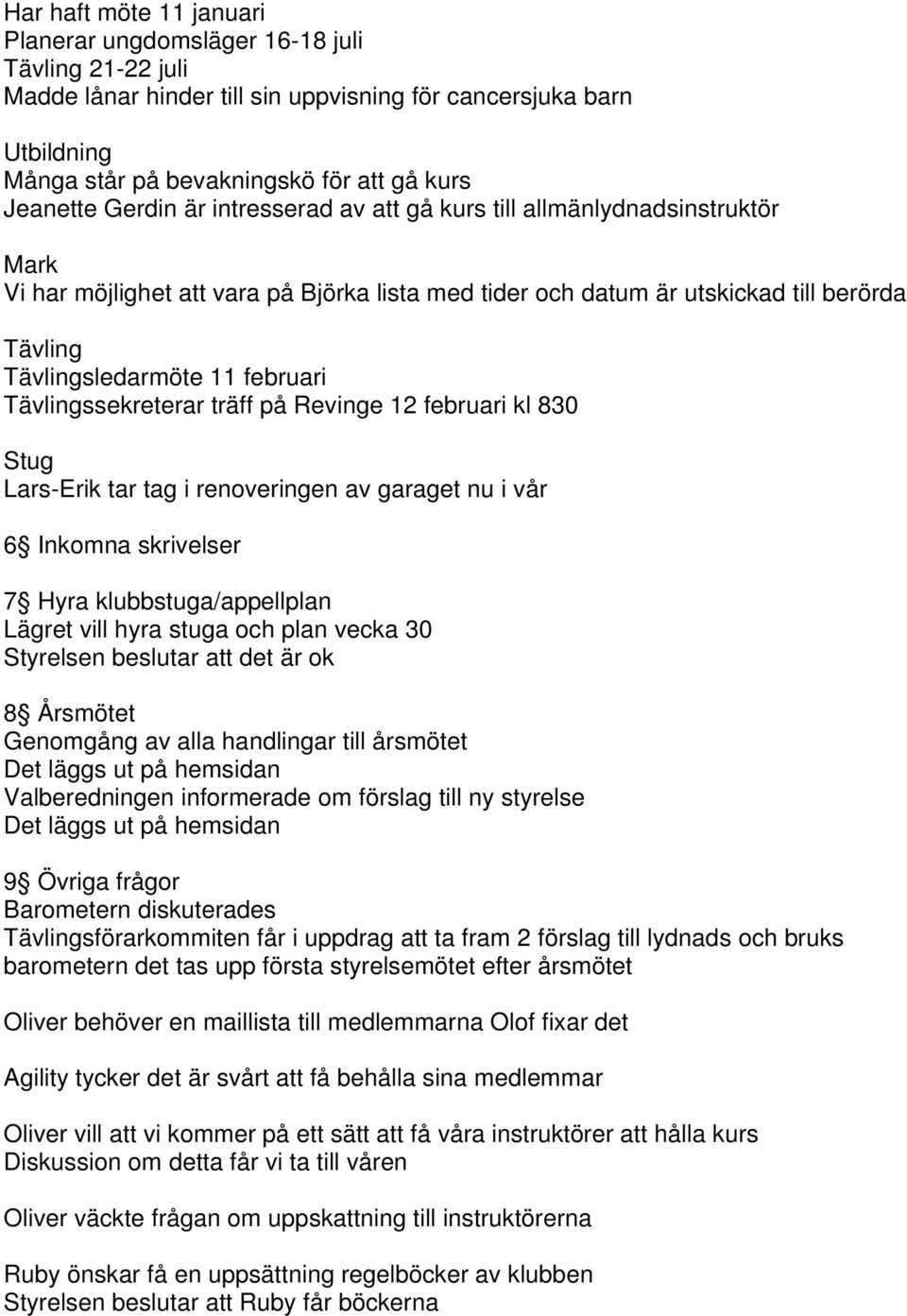 Tävlingssekreterar träff på Revinge 12 februari kl 830 Stug Lars-Erik tar tag i renoveringen av garaget nu i vår 6 Inkomna skrivelser 7 Hyra klubbstuga/appellplan Lägret vill hyra stuga och plan