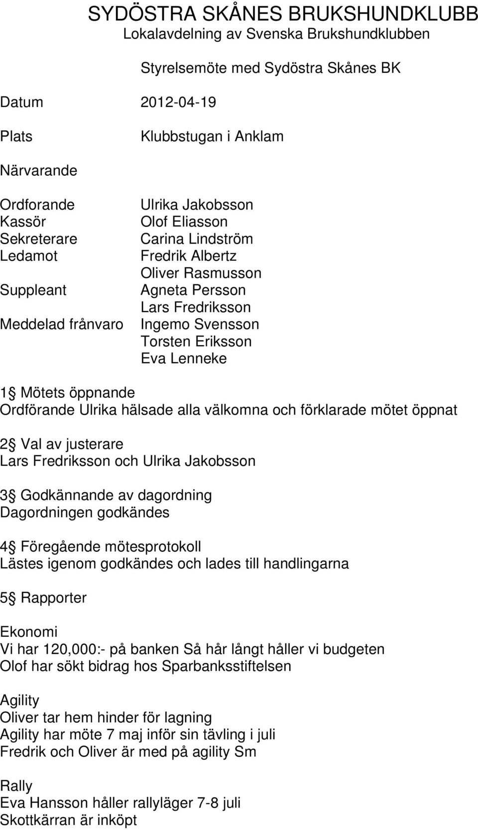 Ordförande Ulrika hälsade alla välkomna och förklarade mötet öppnat 2 Val av justerare Lars Fredriksson och Ulrika Jakobsson 3 Godkännande av dagordning Dagordningen godkändes 4 Föregående