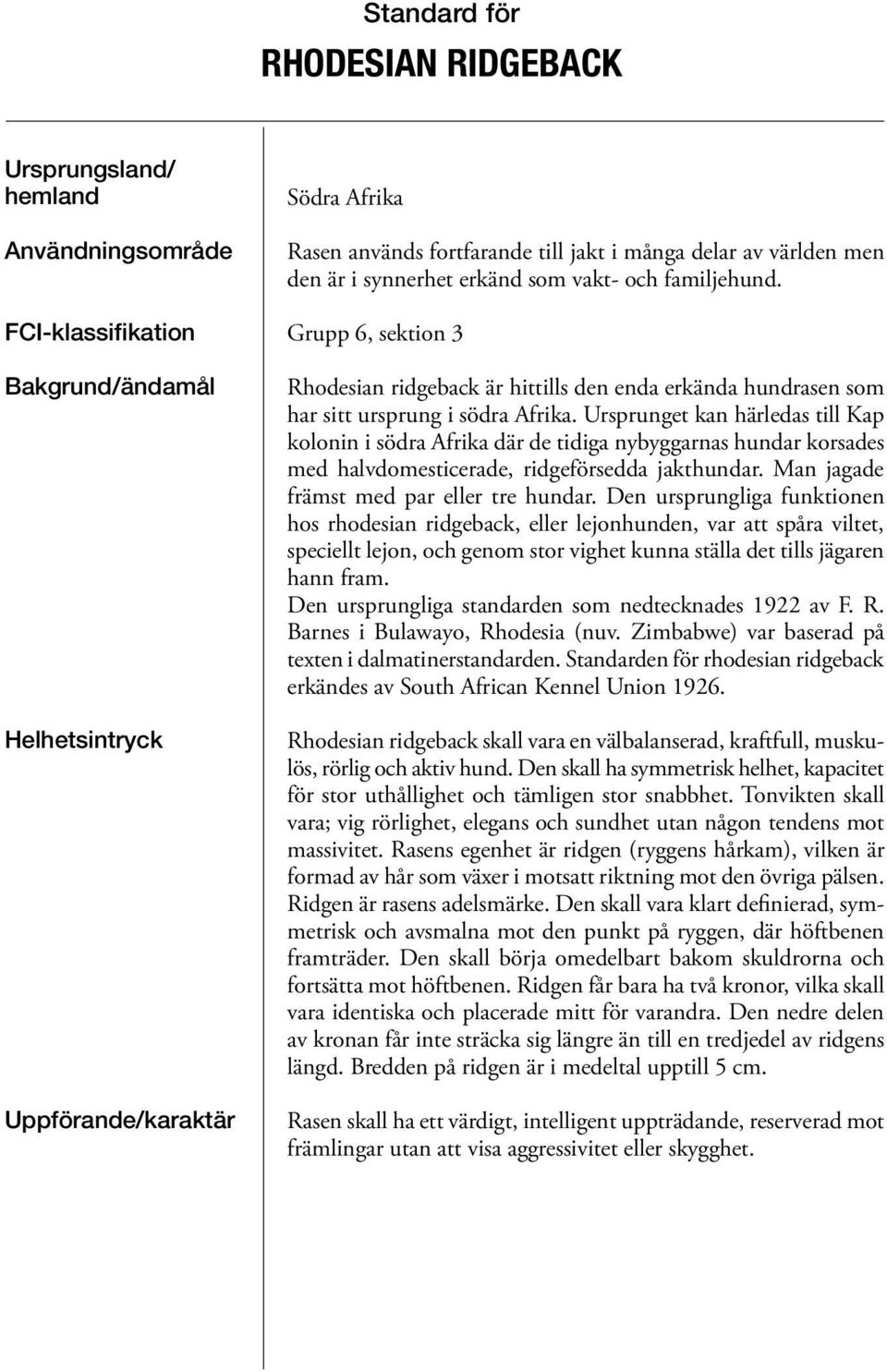 Ursprunget kan härledas till Kap kolonin i södra Afrika där de tidiga nybyggarnas hundar korsades med halvdomesticerade, ridgeförsedda jakthundar. Man jagade främst med par eller tre hundar.