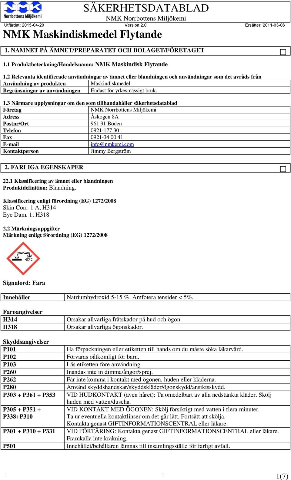 bruk. 1.3 Närmare upplysningar om den som tillhandahåller säkerhetsdatablad Företag Adress Åskogen 8A Postnr/Ort 961 91 Boden Telefon 0921-177 30 Fax 0921-34 00 41 E-mail info@nmkemi.