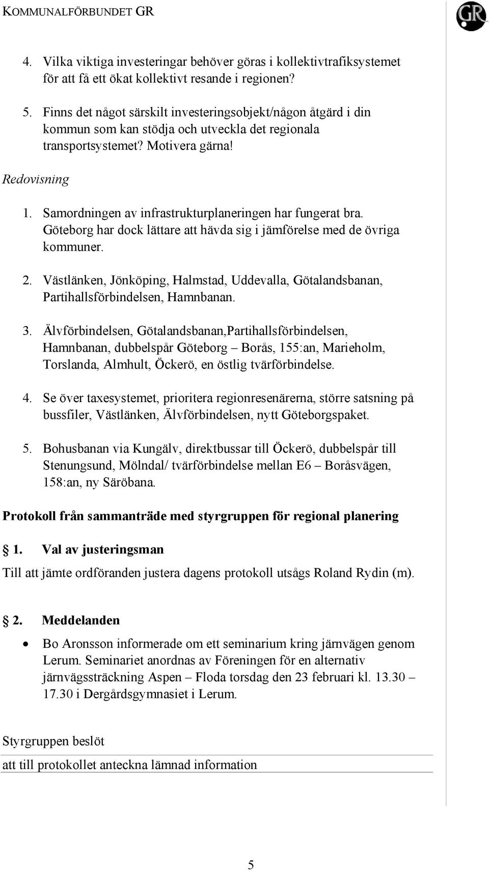 Samordningen av infrastrukturplaneringen har fungerat bra. Göteborg har dock lättare att hävda sig i jämförelse med de övriga kommuner. 2.