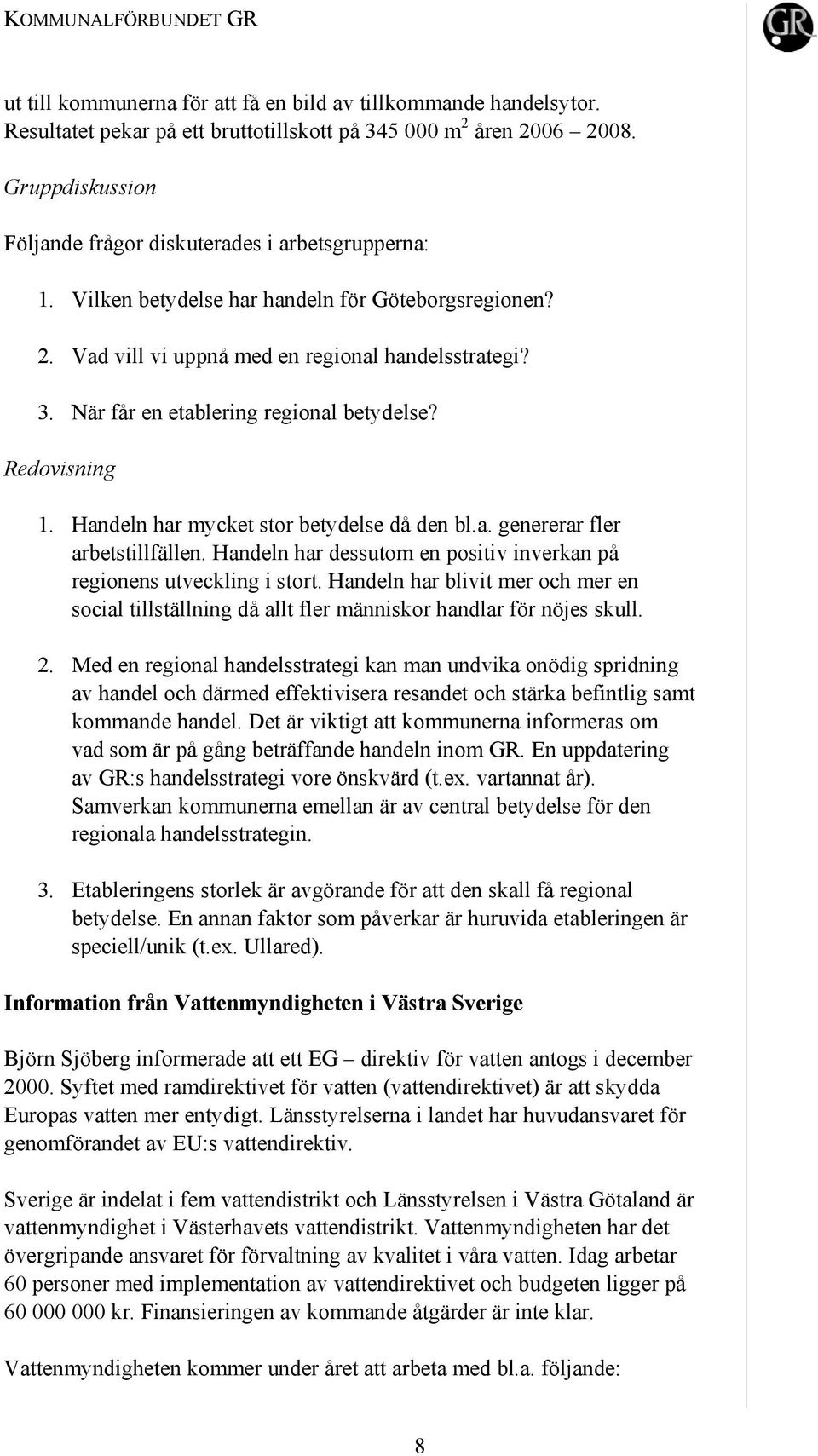 När får en etablering regional betydelse? Redovisning 1. Handeln har mycket stor betydelse då den bl.a. genererar fler arbetstillfällen.