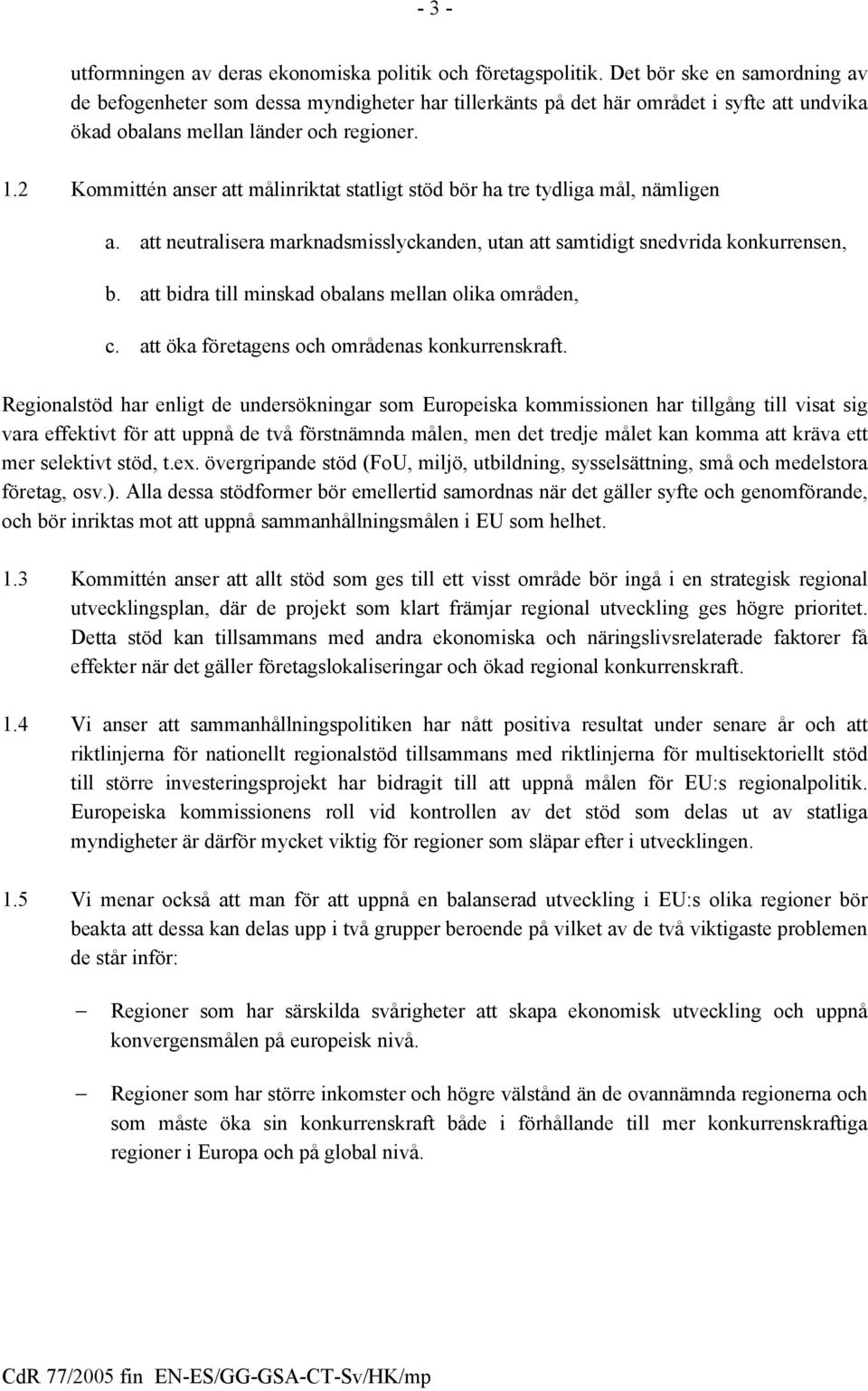 2 Kommittén anser att målinriktat statligt stöd bör ha tre tydliga mål, nämligen a. att neutralisera marknadsmisslyckanden, utan att samtidigt snedvrida konkurrensen, b.