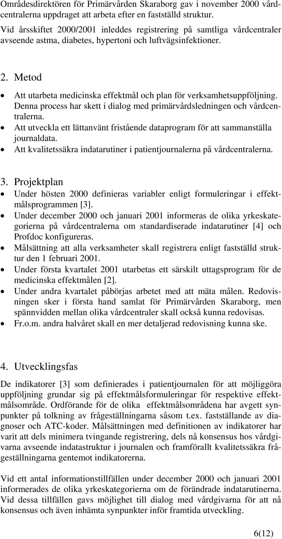 Denna process har skett i dialog med primärvårdsledningen och vårdcentralerna. Att utveckla ett lättanvänt fristående dataprogram för att sammanställa journaldata.