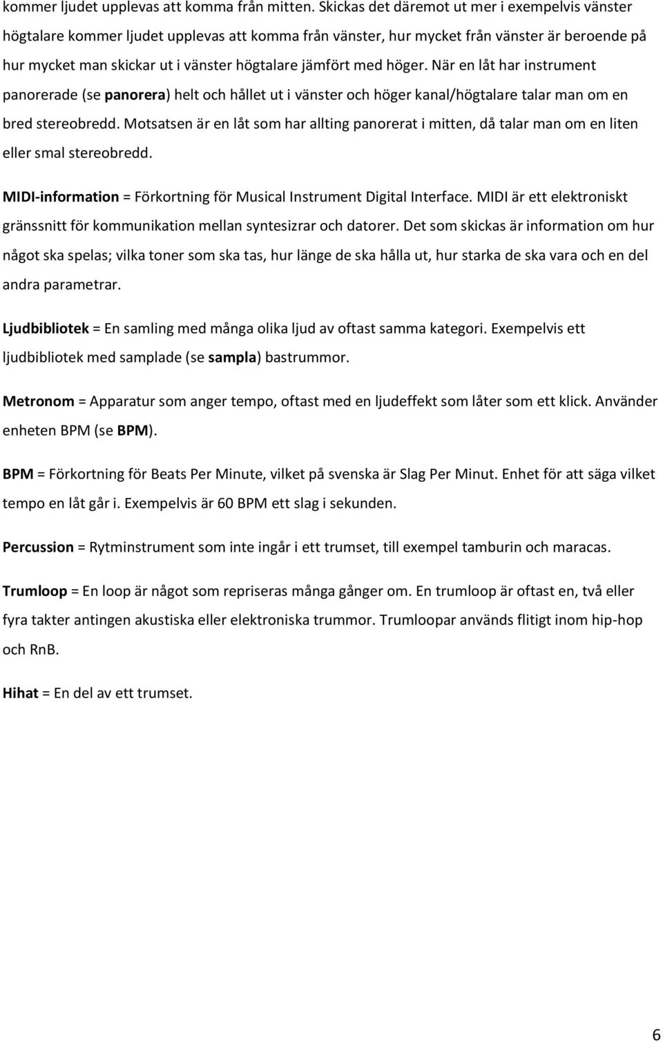 med höger. När en låt har instrument panorerade (se panorera) helt och hållet ut i vänster och höger kanal/högtalare talar man om en bred stereobredd.